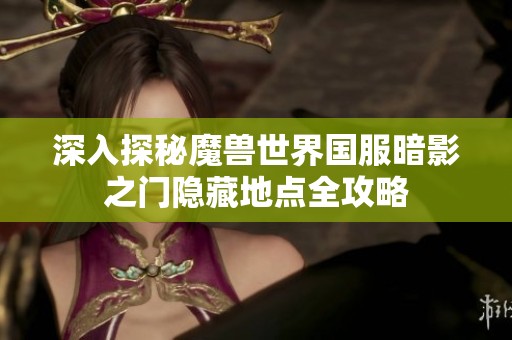深入探秘魔兽世界国服暗影之门隐藏地点全攻略