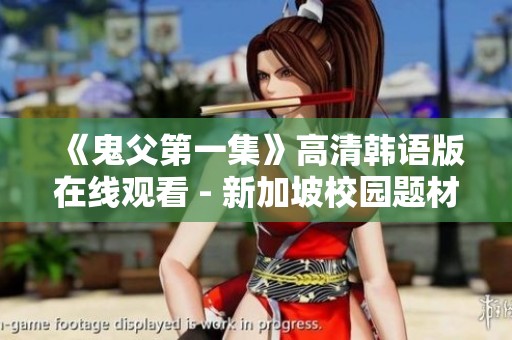 《鬼父第一集》高清韩语版在线观看 - 新加坡校园题材影片推荐