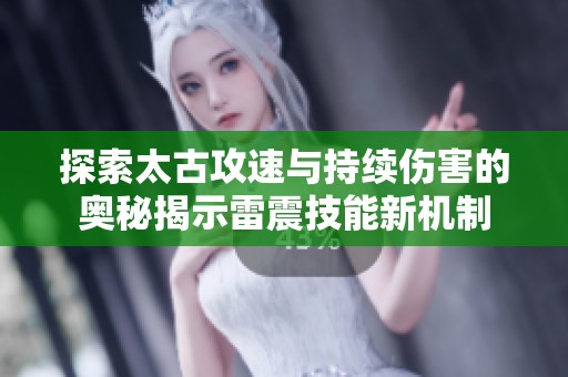 探索太古攻速与持续伤害的奥秘揭示雷震技能新机制