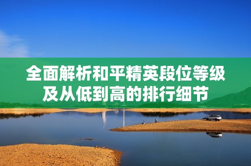 全面解析和平精英段位等级及从低到高的排行细节