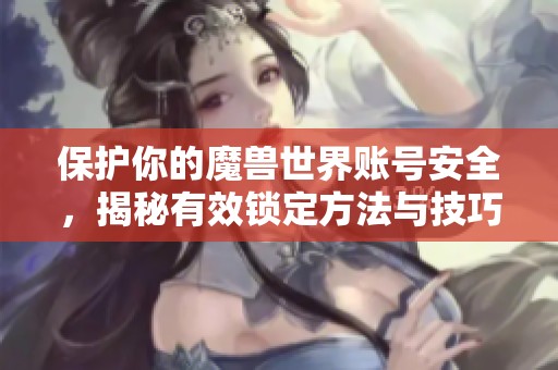 保护你的魔兽世界账号安全，揭秘有效锁定方法与技巧