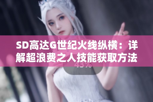 SD高达G世纪火线纵横：详解超浪费之人技能获取方法与攻略
