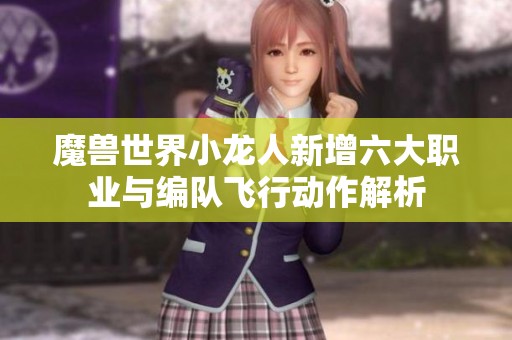 魔兽世界小龙人新增六大职业与编队飞行动作解析