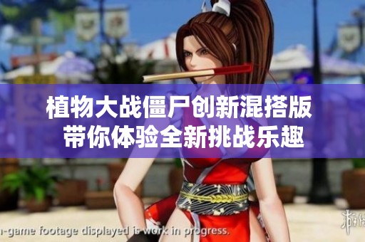 植物大战僵尸创新混搭版 带你体验全新挑战乐趣