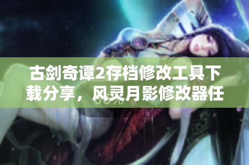 古剑奇谭2存档修改工具下载分享，风灵月影修改器任你使用