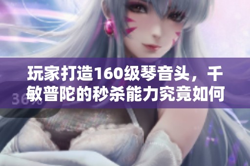 玩家打造160级琴音头，千敏普陀的秒杀能力究竟如何