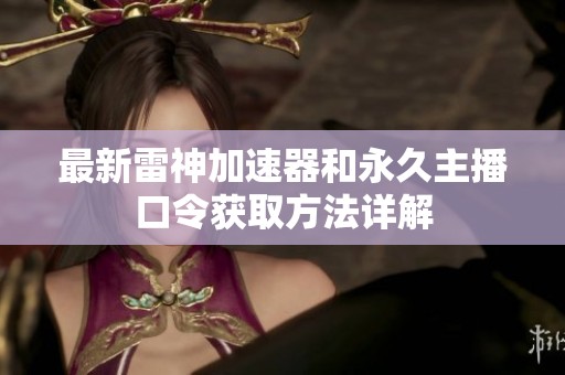 最新雷神加速器和永久主播口令获取方法详解