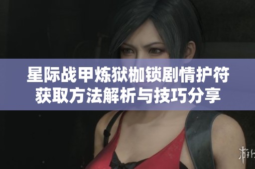 星际战甲炼狱枷锁剧情护符获取方法解析与技巧分享
