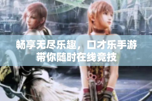 畅享无尽乐趣，口才乐手游带你随时在线竞技