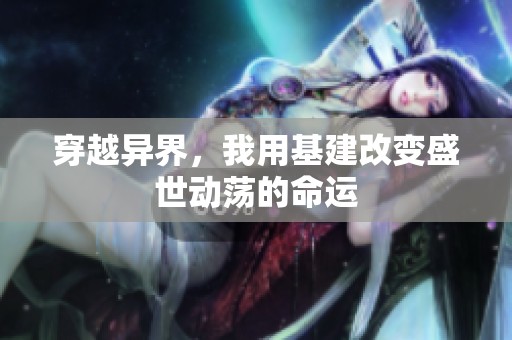 穿越异界，我用基建改变盛世动荡的命运