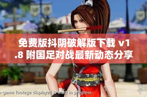 免费版抖阴破解版下载 v1.8 附国足对战最新动态分享