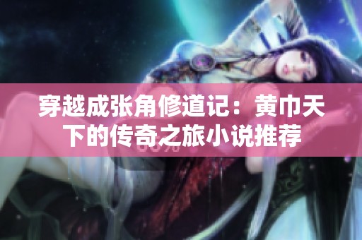 穿越成张角修道记：黄巾天下的传奇之旅小说推荐