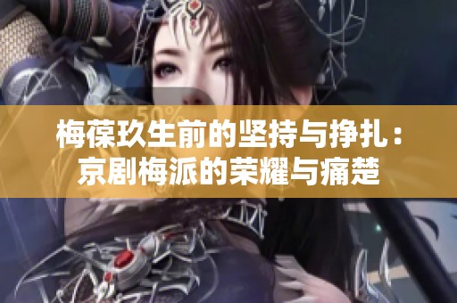 梅葆玖生前的坚持与挣扎：京剧梅派的荣耀与痛楚