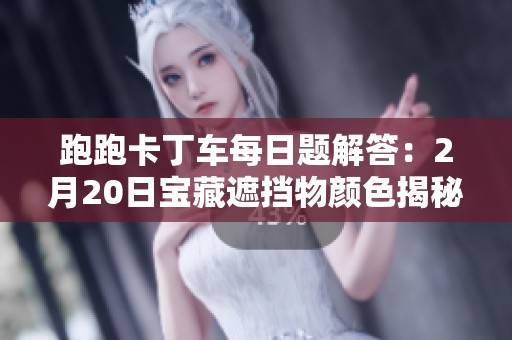 跑跑卡丁车每日题解答：2月20日宝藏遮挡物颜色揭秘