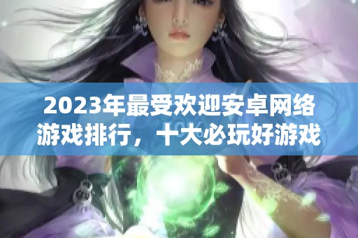 2023年最受欢迎安卓网络游戏排行，十大必玩好游戏推荐