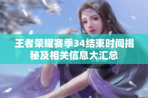 王者荣耀赛季34结束时间揭秘及相关信息大汇总