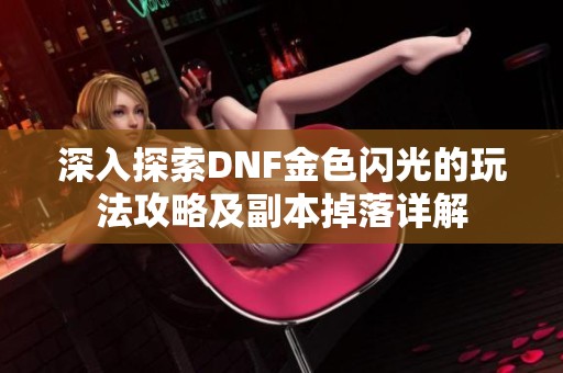 深入探索DNF金色闪光的玩法攻略及副本掉落详解