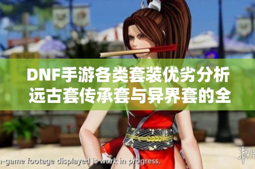 DNF手游各类套装优劣分析 远古套传承套与异界套的全面对比