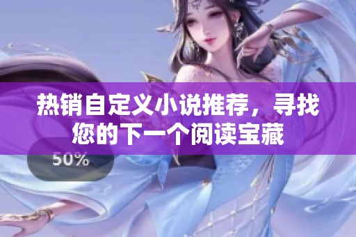 热销自定义小说推荐，寻找您的下一个阅读宝藏