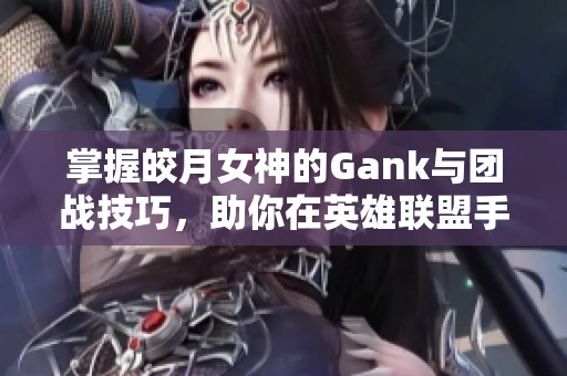 掌握皎月女神的Gank与团战技巧，助你在英雄联盟手游中大获全胜