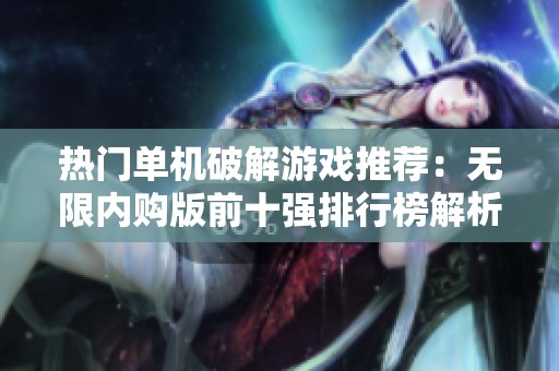 热门单机破解游戏推荐：无限内购版前十强排行榜解析