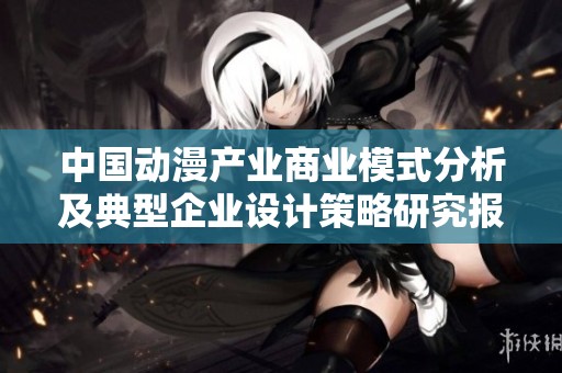 中国动漫产业商业模式分析及典型企业设计策略研究报告