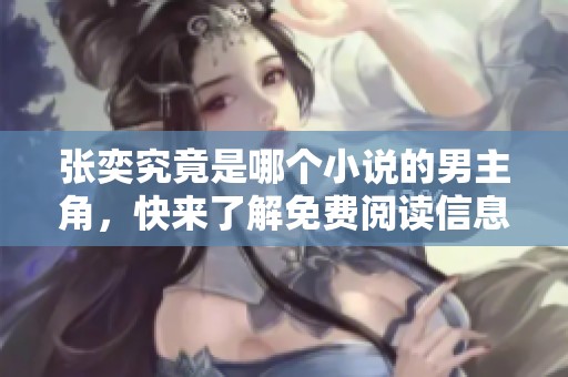 张奕究竟是哪个小说的男主角，快来了解免费阅读信息！