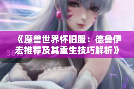 《魔兽世界怀旧服：德鲁伊宏推荐及其重生技巧解析》