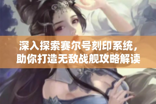 深入探索赛尔号刻印系统，助你打造无敌战舰攻略解读