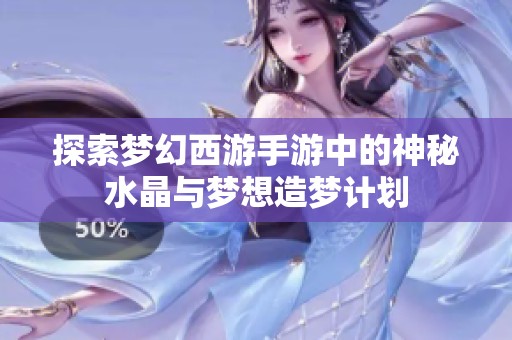 探索梦幻西游手游中的神秘水晶与梦想造梦计划