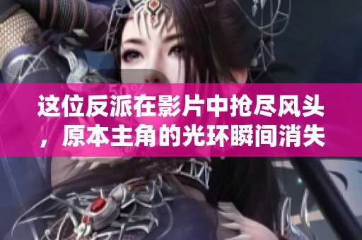 这位反派在影片中抢尽风头，原本主角的光环瞬间消失