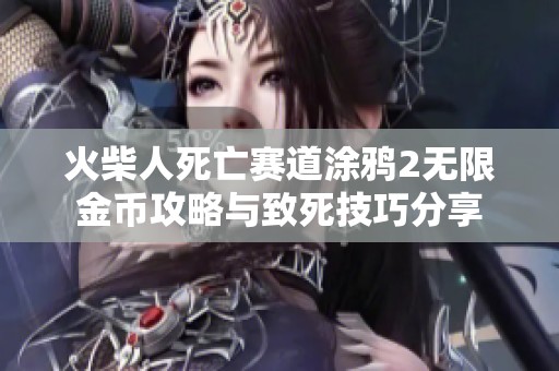 火柴人死亡赛道涂鸦2无限金币攻略与致死技巧分享
