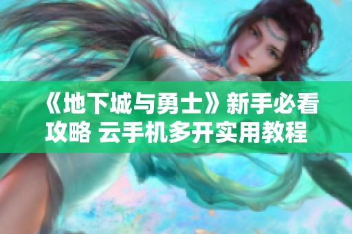 《地下城与勇士》新手必看攻略 云手机多开实用教程解析