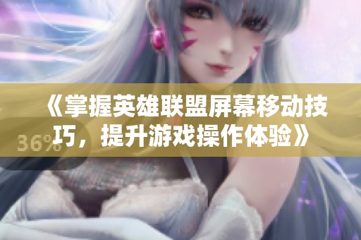 《掌握英雄联盟屏幕移动技巧，提升游戏操作体验》