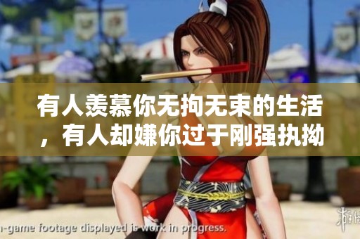有人羡慕你无拘无束的生活，有人却嫌你过于刚强执拗