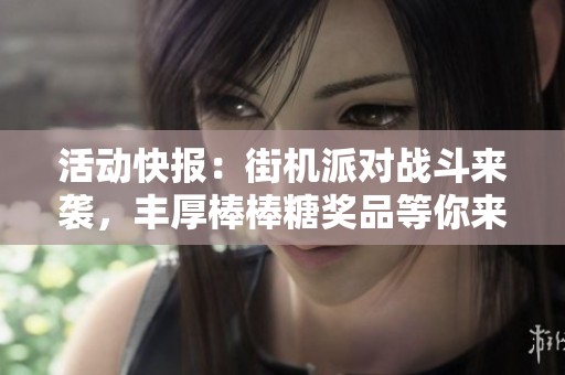 活动快报：街机派对战斗来袭，丰厚棒棒糖奖品等你来拿！
