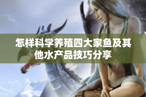 怎样科学养殖四大家鱼及其他水产品技巧分享
