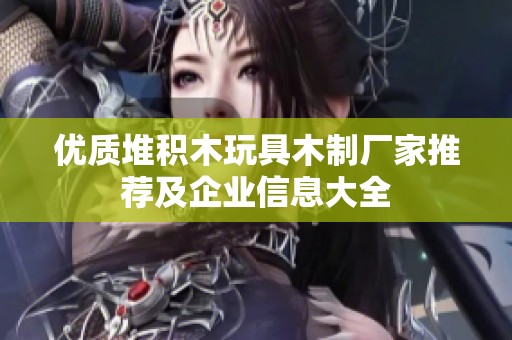 优质堆积木玩具木制厂家推荐及企业信息大全