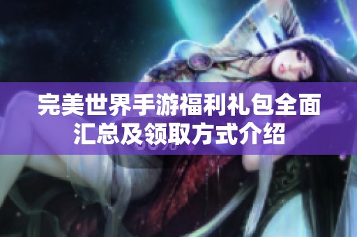 完美世界手游福利礼包全面汇总及领取方式介绍