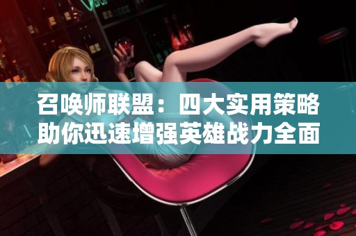 召唤师联盟：四大实用策略助你迅速增强英雄战力全面解析