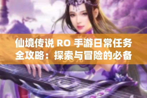 仙境传说 RO 手游日常任务全攻略：探索与冒险的必备指南