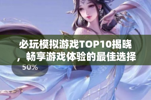 必玩模拟游戏TOP10揭晓，畅享游戏体验的最佳选择