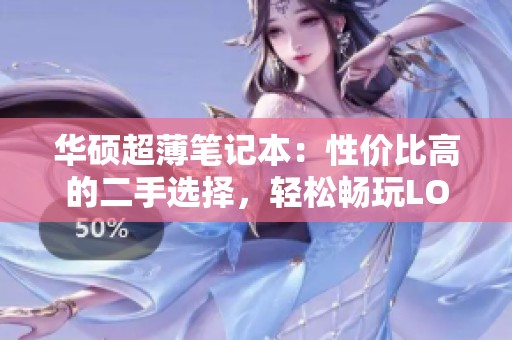 华硕超薄笔记本：性价比高的二手选择，轻松畅玩LOL与办公任务