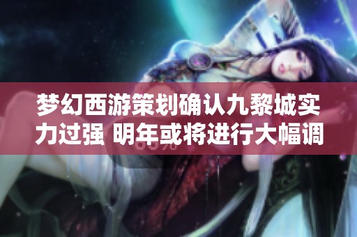梦幻西游策划确认九黎城实力过强 明年或将进行大幅调整