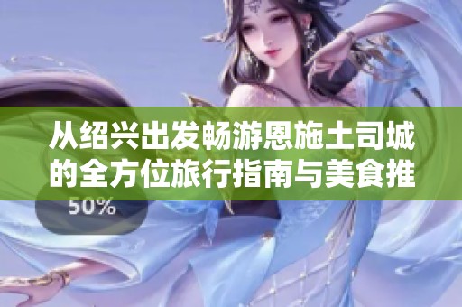 从绍兴出发畅游恩施土司城的全方位旅行指南与美食推荐