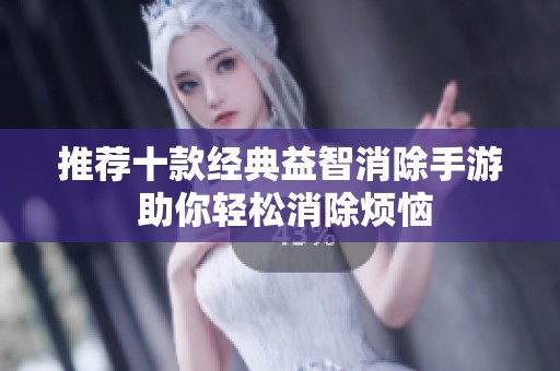 推荐十款经典益智消除手游 助你轻松消除烦恼