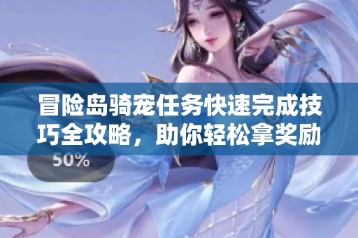冒险岛骑宠任务快速完成技巧全攻略，助你轻松拿奖励！