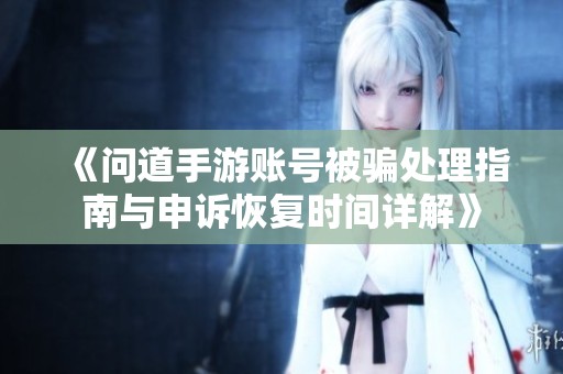 《问道手游账号被骗处理指南与申诉恢复时间详解》