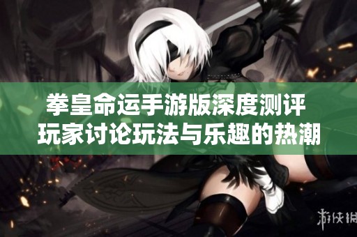 拳皇命运手游版深度测评 玩家讨论玩法与乐趣的热潮