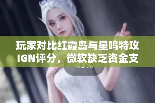 玩家对比红霞岛与星鸣特攻IGN评分，微软缺乏资金支持引发讨论